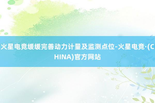 火星电竞缓缓完善动力计量及监测点位-火星电竞·(CHINA)官方网站