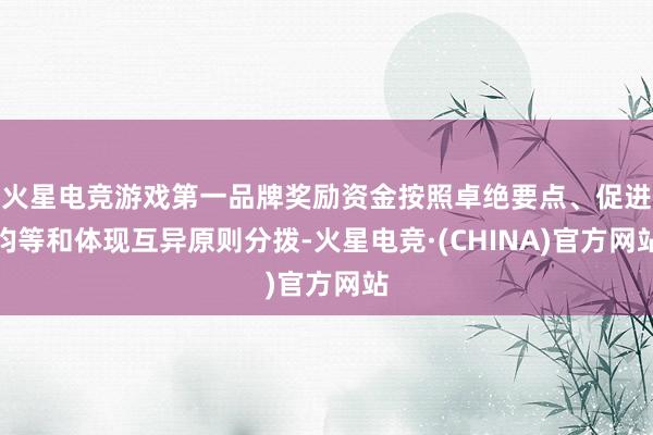 火星电竞游戏第一品牌奖励资金按照卓绝要点、促进均等和体现互异原则分拨-火星电竞·(CHINA)官方网站