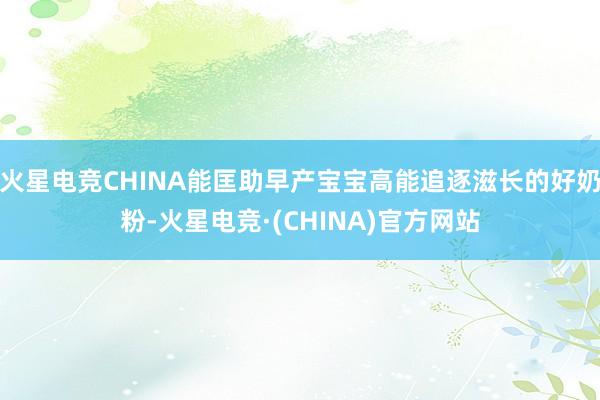火星电竞CHINA能匡助早产宝宝高能追逐滋长的好奶粉-火星电竞·(CHINA)官方网站