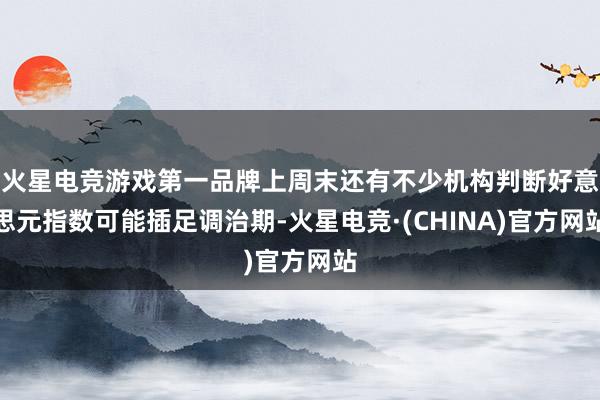 火星电竞游戏第一品牌上周末还有不少机构判断好意思元指数可能插足调治期-火星电竞·(CHINA)官方网站