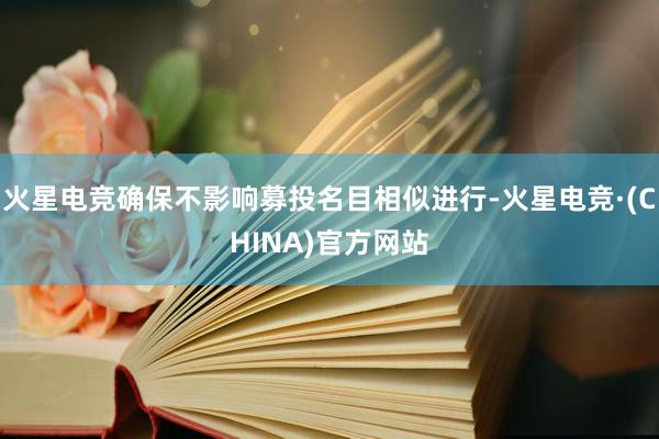 火星电竞确保不影响募投名目相似进行-火星电竞·(CHINA)官方网站