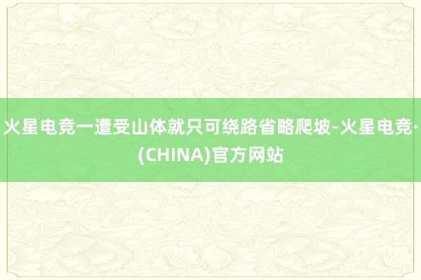 火星电竞一遭受山体就只可绕路省略爬坡-火星电竞·(CHINA)官方网站