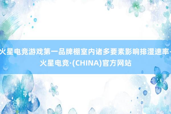 火星电竞游戏第一品牌棚室内诸多要素影响排湿速率-火星电竞·(CHINA)官方网站