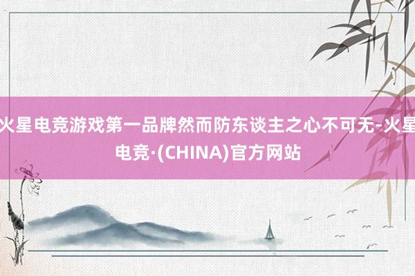 火星电竞游戏第一品牌然而防东谈主之心不可无-火星电竞·(CHINA)官方网站