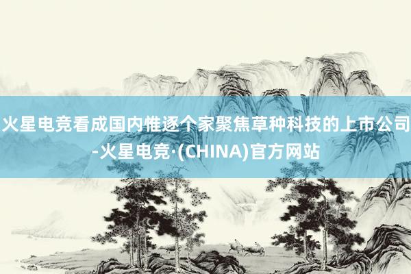 火星电竞　　看成国内惟逐个家聚焦草种科技的上市公司-火星电竞·(CHINA)官方网站