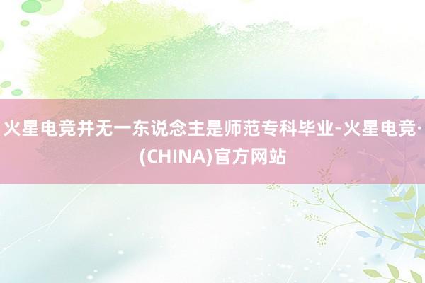 火星电竞并无一东说念主是师范专科毕业-火星电竞·(CHINA)官方网站