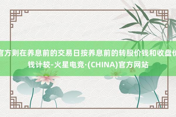 官方则在养息前的交易日按养息前的转股价钱和收盘价钱计较-火星电竞·(CHINA)官方网站
