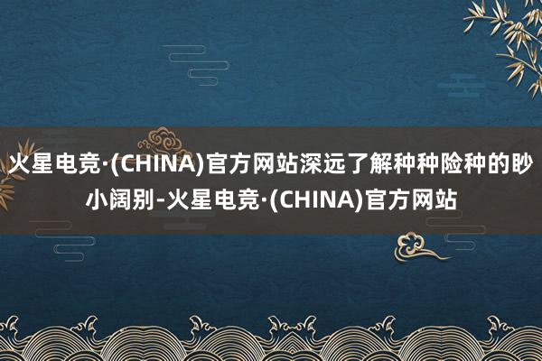 火星电竞·(CHINA)官方网站深远了解种种险种的眇小阔别-火星电竞·(CHINA)官方网站