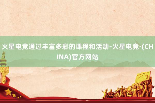 火星电竞通过丰富多彩的课程和活动-火星电竞·(CHINA)官方网站