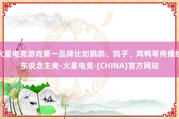 火星电竞游戏第一品牌比如鹦鹉、鸽子、鸡鸭等传播给东说念主类-火星电竞·(CHINA)官方网站