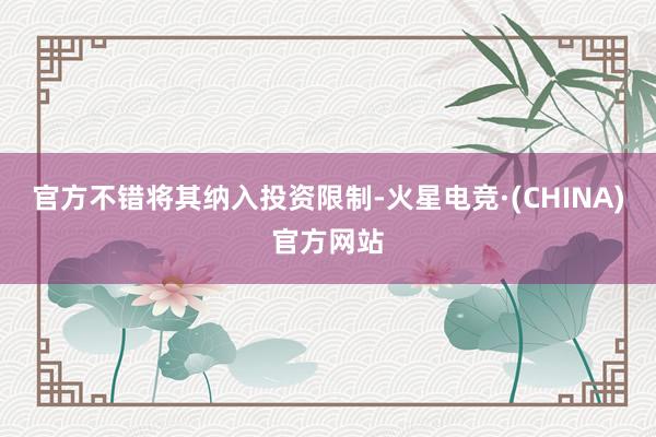 官方不错将其纳入投资限制-火星电竞·(CHINA)官方网站