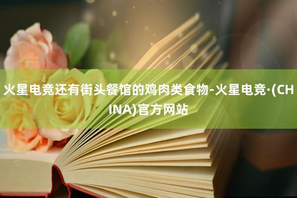 火星电竞还有街头餐馆的鸡肉类食物-火星电竞·(CHINA)官方网站