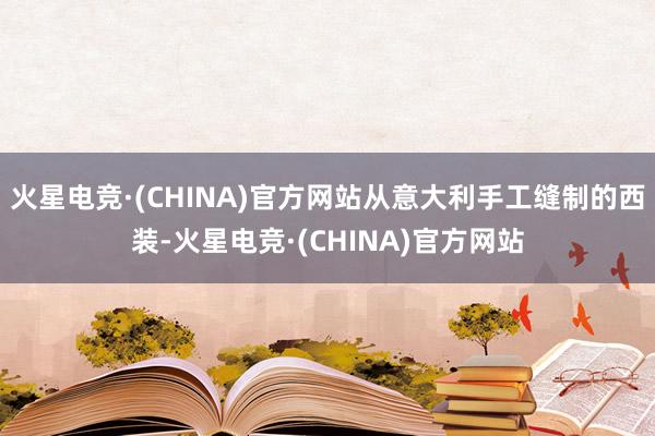 火星电竞·(CHINA)官方网站从意大利手工缝制的西装-火星电竞·(CHINA)官方网站
