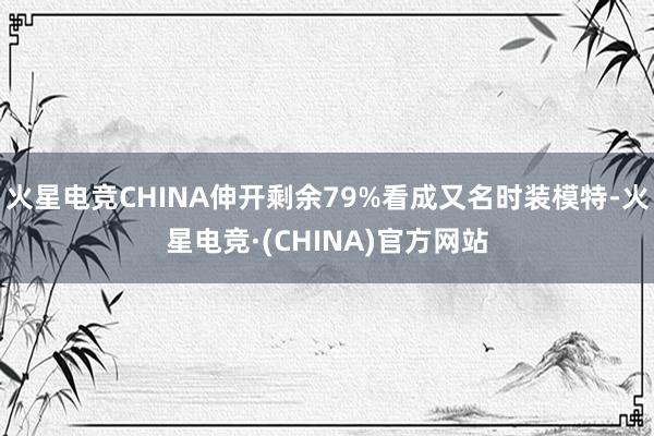 火星电竞CHINA伸开剩余79%看成又名时装模特-火星电竞·(CHINA)官方网站
