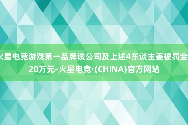 火星电竞游戏第一品牌该公司及上述4东谈主姜被罚金420万元-火星电竞·(CHINA)官方网站