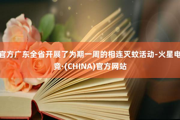 官方广东全省开展了为期一周的相连灭蚊活动-火星电竞·(CHINA)官方网站