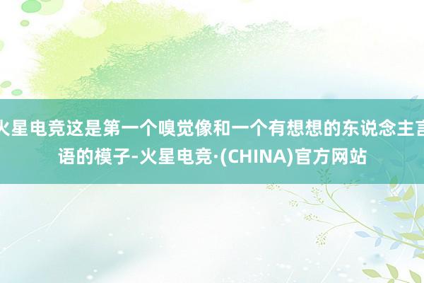 火星电竞这是第一个嗅觉像和一个有想想的东说念主言语的模子-火星电竞·(CHINA)官方网站