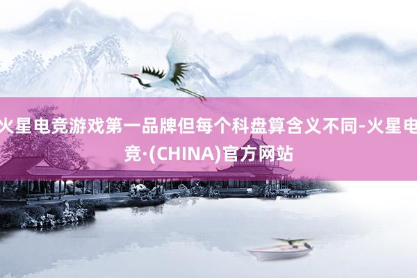 火星电竞游戏第一品牌但每个科盘算含义不同-火星电竞·(CHINA)官方网站