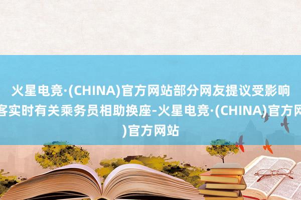火星电竞·(CHINA)官方网站部分网友提议受影响乘客实时有关乘务员相助换座-火星电竞·(CHINA)官方网站