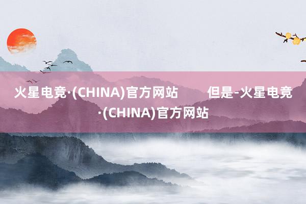 火星电竞·(CHINA)官方网站        但是-火星电竞·(CHINA)官方网站