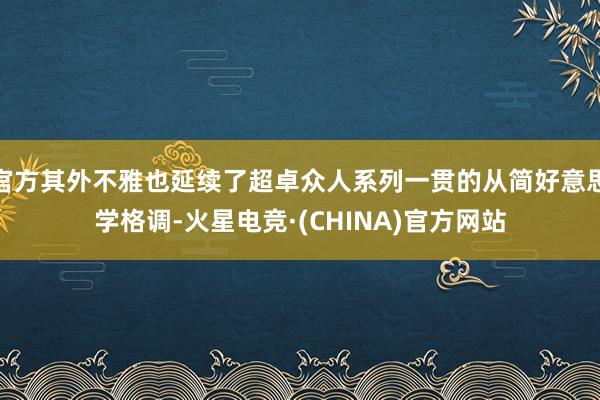 官方其外不雅也延续了超卓众人系列一贯的从简好意思学格调-火星电竞·(CHINA)官方网站