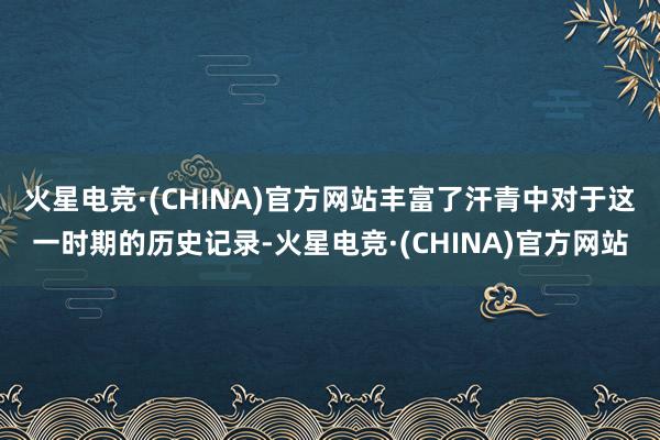 火星电竞·(CHINA)官方网站丰富了汗青中对于这一时期的历史记录-火星电竞·(CHINA)官方网站