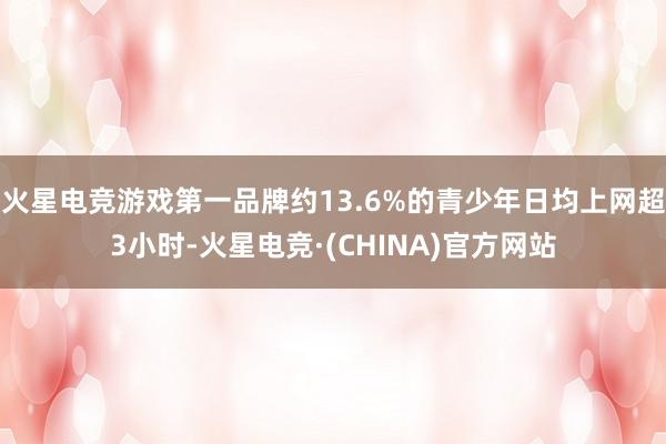 火星电竞游戏第一品牌约13.6%的青少年日均上网超3小时-火星电竞·(CHINA)官方网站