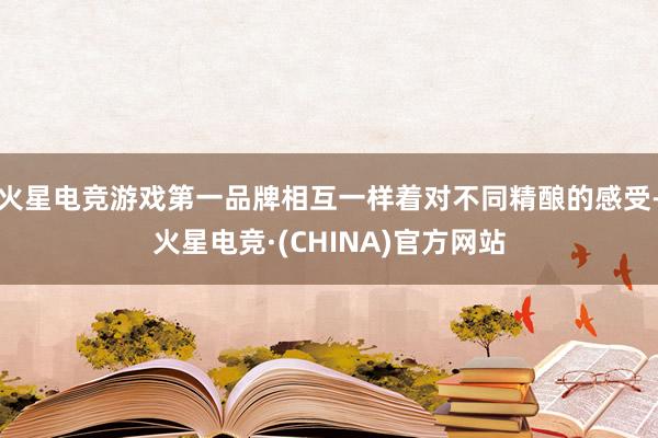 火星电竞游戏第一品牌相互一样着对不同精酿的感受-火星电竞·(CHINA)官方网站