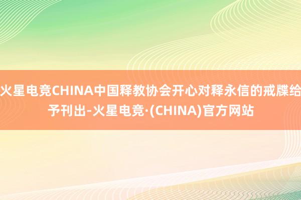 火星电竞CHINA中国释教协会开心对释永信的戒牒给予刊出-火星电竞·(CHINA)官方网站