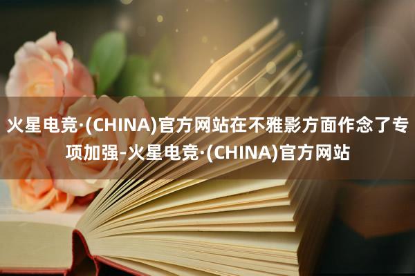 火星电竞·(CHINA)官方网站在不雅影方面作念了专项加强-火星电竞·(CHINA)官方网站