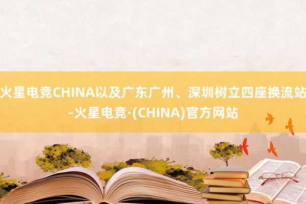 火星电竞CHINA以及广东广州、深圳树立四座换流站-火星电竞·(CHINA)官方网站