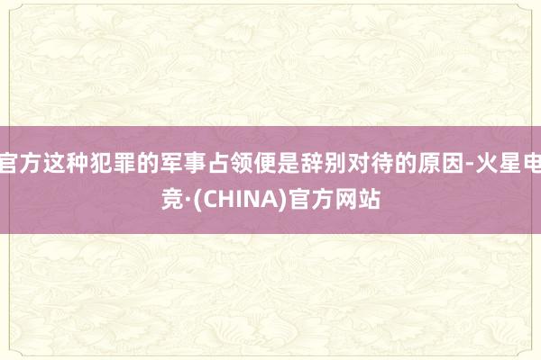 官方这种犯罪的军事占领便是辞别对待的原因-火星电竞·(CHINA)官方网站