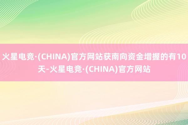 火星电竞·(CHINA)官方网站获南向资金增握的有10天-火星电竞·(CHINA)官方网站