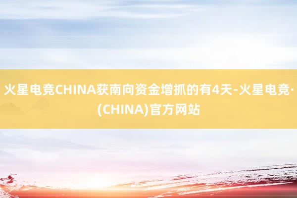 火星电竞CHINA获南向资金增抓的有4天-火星电竞·(CHINA)官方网站