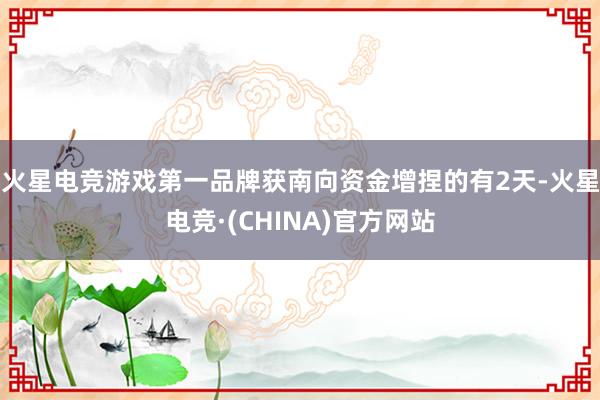 火星电竞游戏第一品牌获南向资金增捏的有2天-火星电竞·(CHINA)官方网站