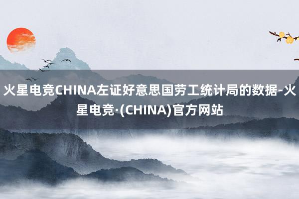 火星电竞CHINA　　左证好意思国劳工统计局的数据-火星电竞·(CHINA)官方网站
