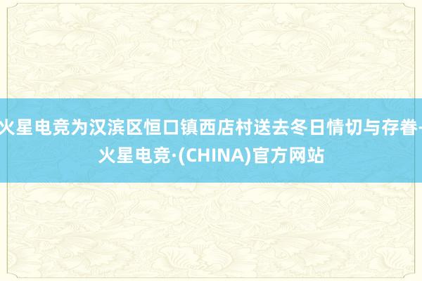 火星电竞为汉滨区恒口镇西店村送去冬日情切与存眷-火星电竞·(CHINA)官方网站
