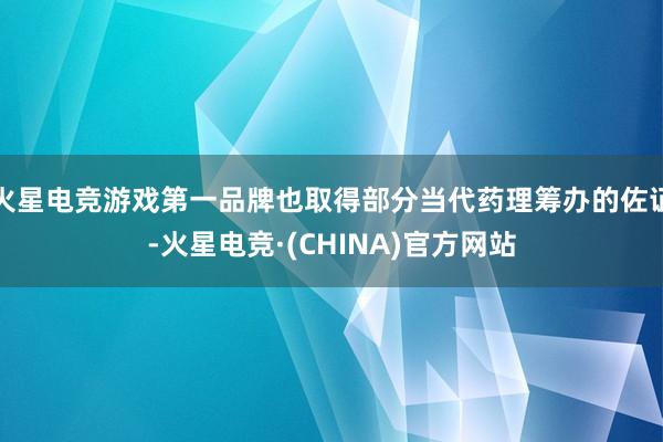 火星电竞游戏第一品牌也取得部分当代药理筹办的佐证-火星电竞·(CHINA)官方网站