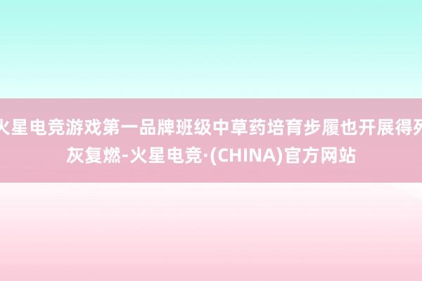 火星电竞游戏第一品牌班级中草药培育步履也开展得死灰复燃-火星电竞·(CHINA)官方网站