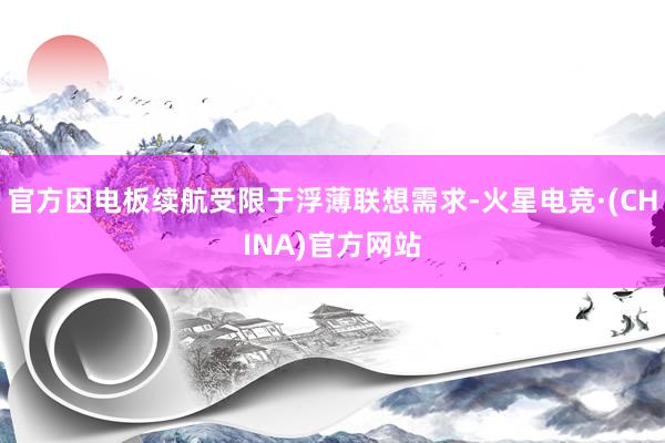 官方因电板续航受限于浮薄联想需求-火星电竞·(CHINA)官方网站