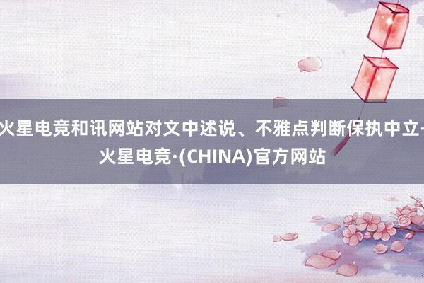 火星电竞和讯网站对文中述说、不雅点判断保执中立-火星电竞·(CHINA)官方网站