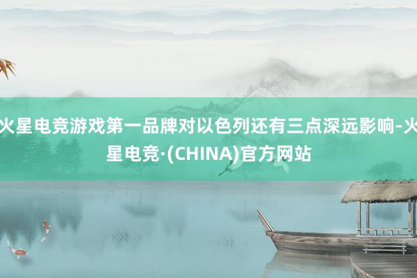 火星电竞游戏第一品牌对以色列还有三点深远影响-火星电竞·(CHINA)官方网站