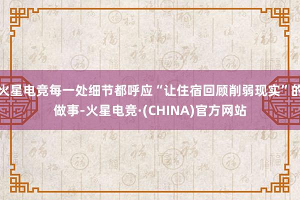 火星电竞每一处细节都呼应“让住宿回顾削弱现实”的做事-火星电竞·(CHINA)官方网站