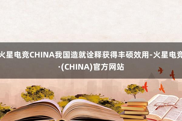 火星电竞CHINA我国造就诠释获得丰硕效用-火星电竞·(CHINA)官方网站