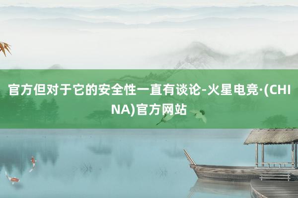 官方但对于它的安全性一直有谈论-火星电竞·(CHINA)官方网站