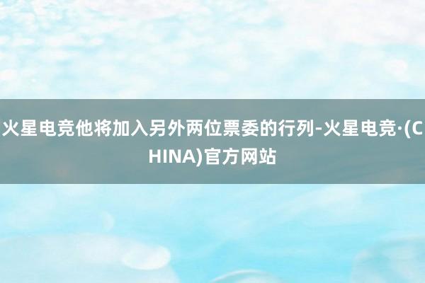 火星电竞他将加入另外两位票委的行列-火星电竞·(CHINA)官方网站