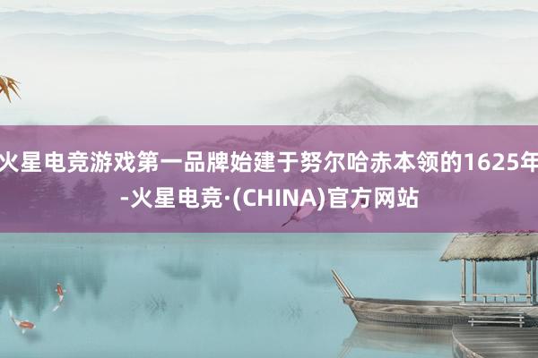 火星电竞游戏第一品牌始建于努尔哈赤本领的1625年-火星电竞·(CHINA)官方网站