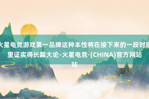 火星电竞游戏第一品牌这种本性将在接下来的一段时辰里证实得长篇大论-火星电竞·(CHINA)官方网站