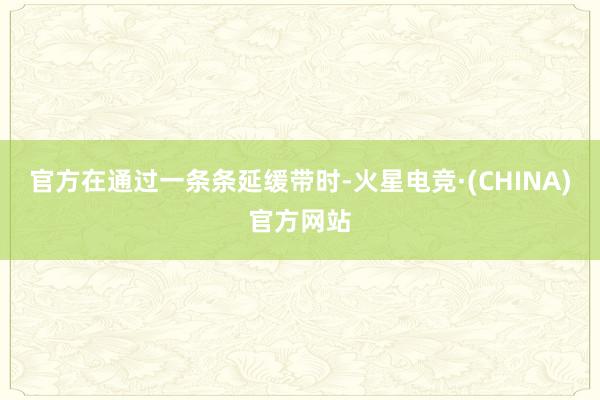 官方在通过一条条延缓带时-火星电竞·(CHINA)官方网站