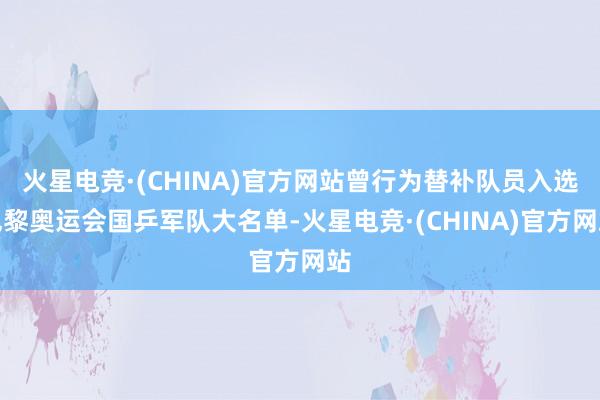 火星电竞·(CHINA)官方网站曾行为替补队员入选巴黎奥运会国乒军队大名单-火星电竞·(CHINA)官方网站